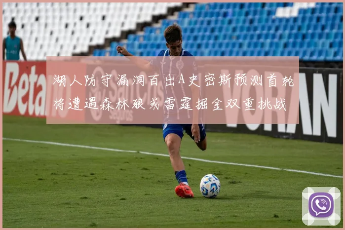 湖人防守漏洞百出A史密斯预测首轮将遭遇森林狼或雷霆掘金双重挑战