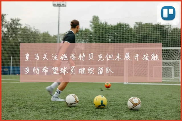 皇马关注施洛特贝克但未展开接触多特希望球员继续留队