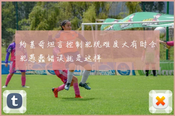约基奇坦言控制犯规难度大有时会犯愚蠢错误就是这样