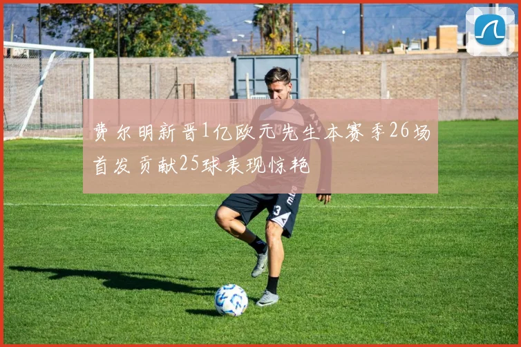 费尔明新晋1亿欧元先生本赛季26场首发贡献25球表现惊艳