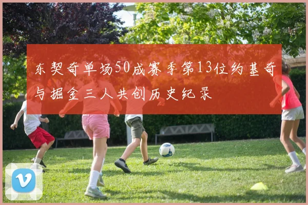 东契奇单场50成赛季第13位约基奇与掘金三人共创历史纪录