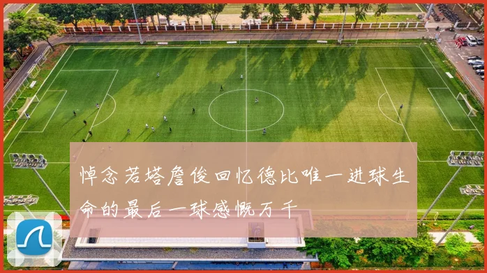 悼念若塔詹俊回忆德比唯一进球生命的最后一球感慨万千
