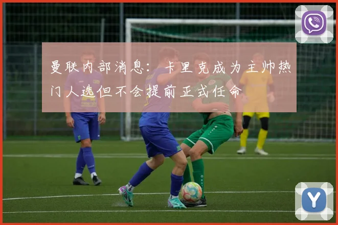 曼联内部消息：卡里克成为主帅热门人选但不会提前正式任命