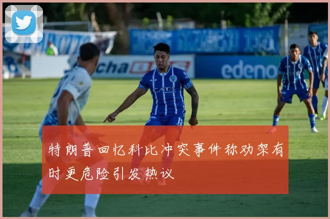特朗普回忆科比冲突事件称劝架有时更危险引发热议