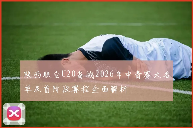 陕西联合U20备战2026年中青赛大名单及首阶段赛程全面解析